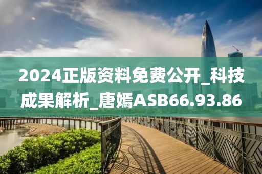 2024正版资料免费公开_科技成果解析_唐嫣ASB66.93.86