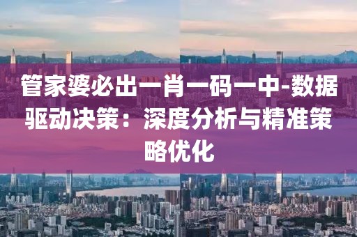 管家婆必出一肖一码一中-数据驱动决策：深度分析与精准策略优化