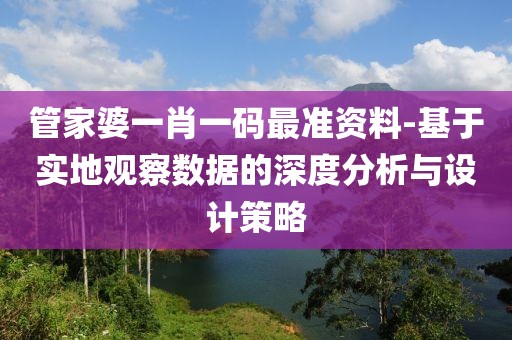 管家婆一肖一码最准资料-基于实地观察数据的深度分析与设计策略