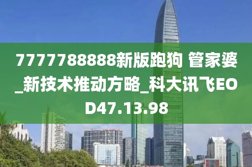 7777788888新版跑狗 管家婆_新技术推动方略_科大讯飞EOD47.13.98