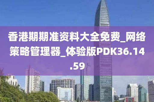 香港期期准资料大全免费_网络策略管理器_体验版PDK36.14.59