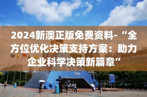 2024新澳正版免费资料-“全方位优化决策支持方案：助力企业科学决策新篇章”