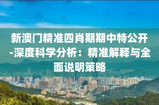 新澳门精准四肖期期中特公开-深度科学分析：精准解释与全面说明策略