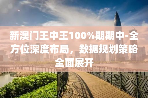 新澳门王中王100%期期中-全方位深度布局，数据规划策略全面展开