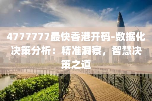 4777777最快香港开码-数据化决策分析：精准洞察，智慧决策之道