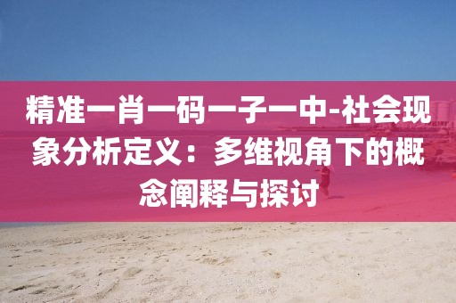 精准一肖一码一子一中-社会现象分析定义：多维视角下的概念阐释与探讨