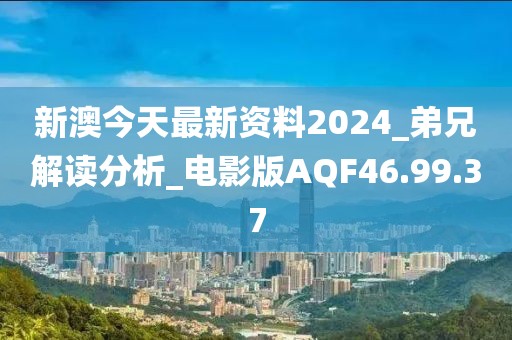 新澳今天最新资料2024_弟兄解读分析_电影版AQF46.99.37