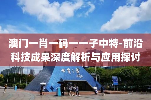 澳门一肖一码一一子中特-前沿科技成果深度解析与应用探讨