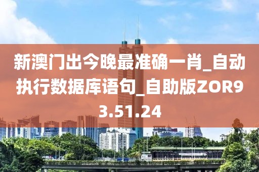 新澳门出今晚最准确一肖_自动执行数据库语句_自助版ZOR93.51.24