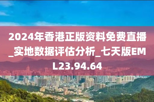 2024年香港正版资料免费直播_实地数据评估分析_七天版EML23.94.64