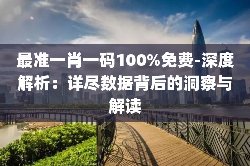 最准一肖一码100%免费-深度解析：详尽数据背后的洞察与解读