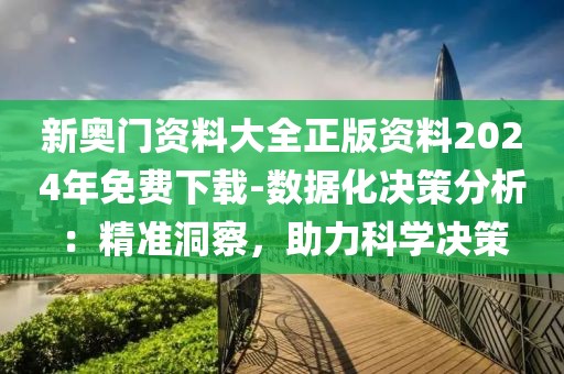 新奥门资料大全正版资料2024年免费下载-数据化决策分析：精准洞察，助力科学决策
