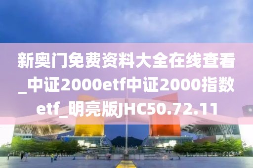 新奥门免费资料大全在线查看_中证2000etf中证2000指数etf_明亮版JHC50.72.11