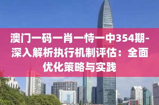 澳门一码一肖一恃一中354期-深入解析执行机制评估：全面优化策略与实践