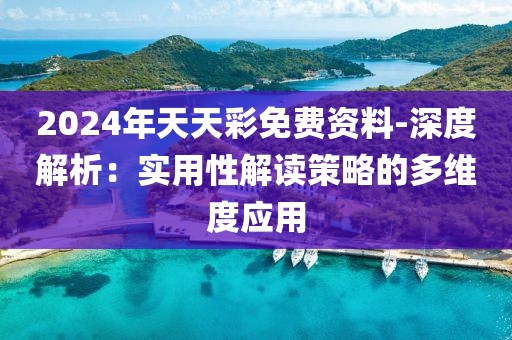 2024年天天彩免费资料-深度解析：实用性解读策略的多维度应用