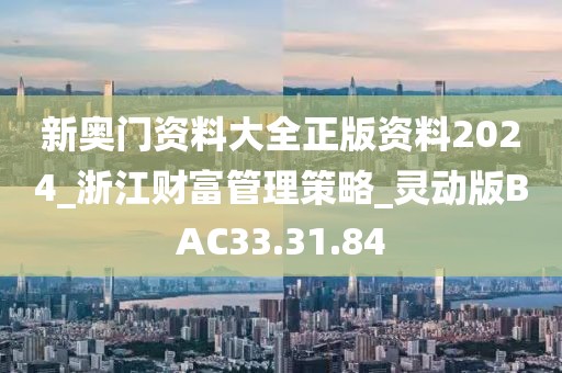 新奥门资料大全正版资料2024_浙江财富管理策略_灵动版BAC33.31.84