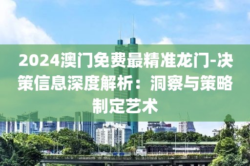 2024澳门免费最精准龙门-决策信息深度解析：洞察与策略制定艺术