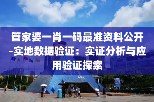 管家婆一肖一码最准资料公开-实地数据验证：实证分析与应用验证探索