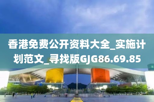 香港免费公开资料大全_实施计划范文_寻找版GJG86.69.85