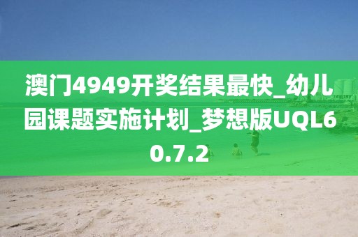 澳门4949开奖结果最快_幼儿园课题实施计划_梦想版UQL60.7.2