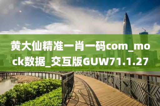 黄大仙精准一肖一码com_mock数据_交互版GUW71.1.27