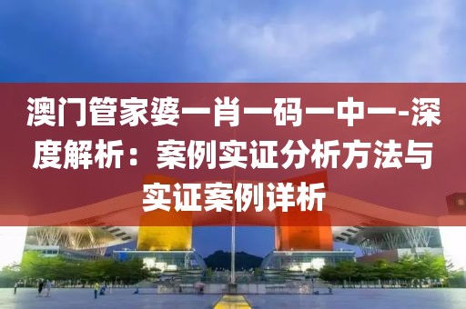 澳门管家婆一肖一码一中一-深度解析：案例实证分析方法与实证案例详析
