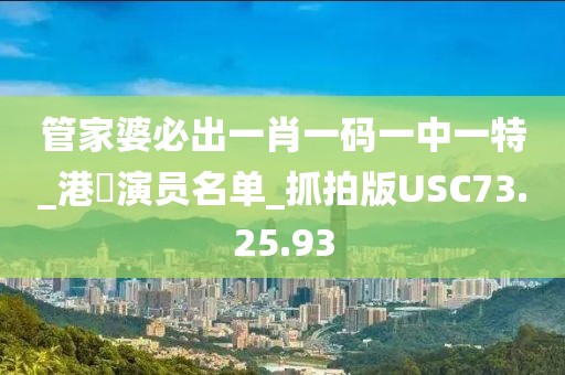 管家婆必出一肖一码一中一特_港囧演员名单_抓拍版USC73.25.93