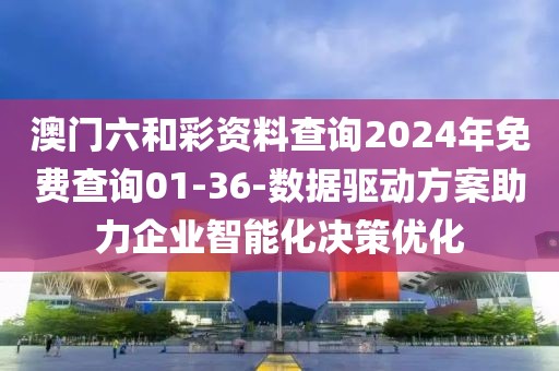 澳门六和彩资料查询2024年免费查询01-36-数据驱动方案助力企业智能化决策优化