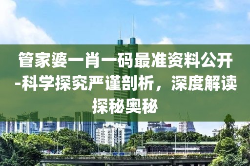 管家婆一肖一码最准资料公开-科学探究严谨剖析，深度解读探秘奥秘