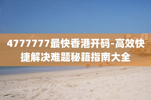 4777777最快香港开码-高效快捷解决难题秘籍指南大全