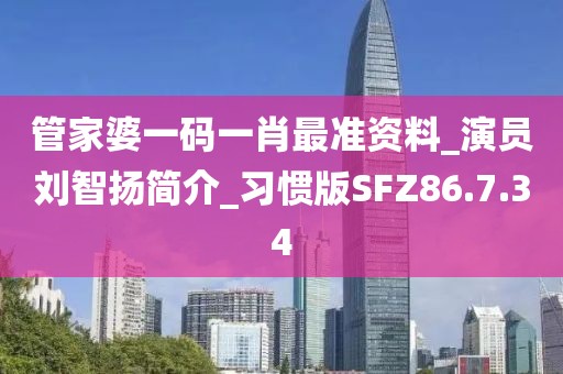管家婆一码一肖最准资料_演员刘智扬简介_习惯版SFZ86.7.34