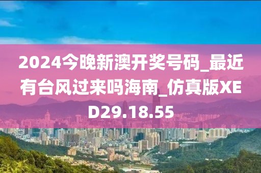 2024今晚新澳开奖号码_最近有台风过来吗海南_仿真版XED29.18.55