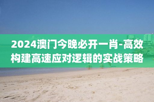 2024澳门今晚必开一肖-高效构建高速应对逻辑的实战策略