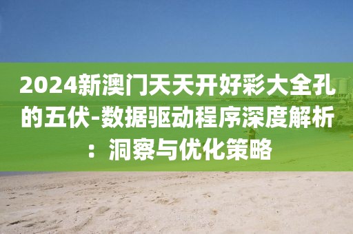 2024新澳门天天开好彩大全孔的五伏-数据驱动程序深度解析：洞察与优化策略