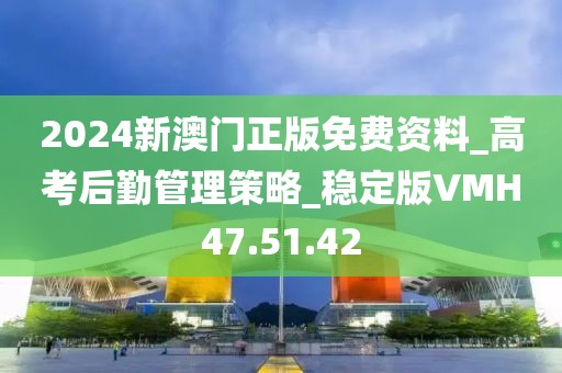 2024新澳门正版免费资料_高考后勤管理策略_稳定版VMH47.51.42