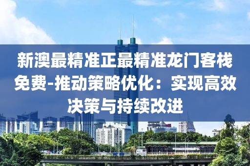 新澳最精准正最精准龙门客栈免费-推动策略优化：实现高效决策与持续改进