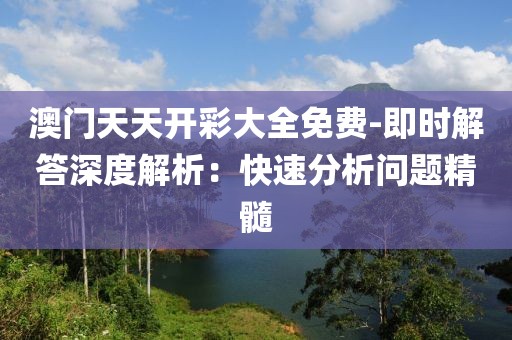 澳门天天开彩大全免费-即时解答深度解析：快速分析问题精髓