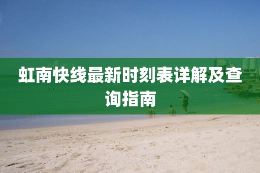 虹南快线最新时刻表详解及查询指南
