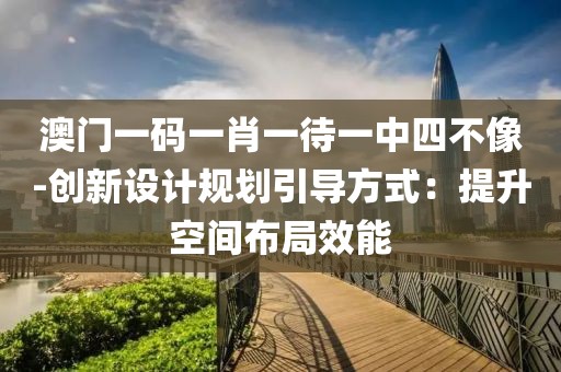 澳门一码一肖一待一中四不像-创新设计规划引导方式：提升空间布局效能