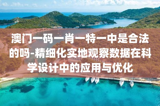 澳门一码一肖一特一中是合法的吗-精细化实地观察数据在科学设计中的应用与优化