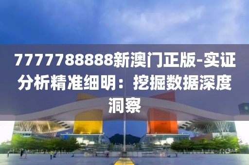 7777788888新澳门正版-实证分析精准细明：挖掘数据深度洞察