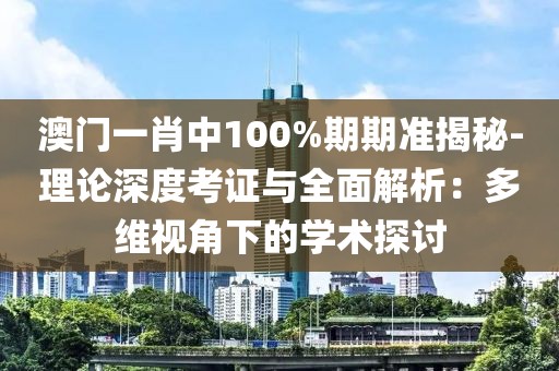 澳门一肖中100%期期准揭秘-理论深度考证与全面解析：多维视角下的学术探讨