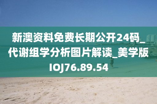 新澳资料免费长期公开24码_代谢组学分析图片解读_美学版IOJ76.89.54