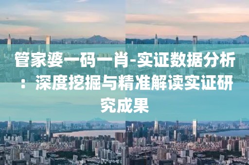 管家婆一码一肖-实证数据分析：深度挖掘与精准解读实证研究成果