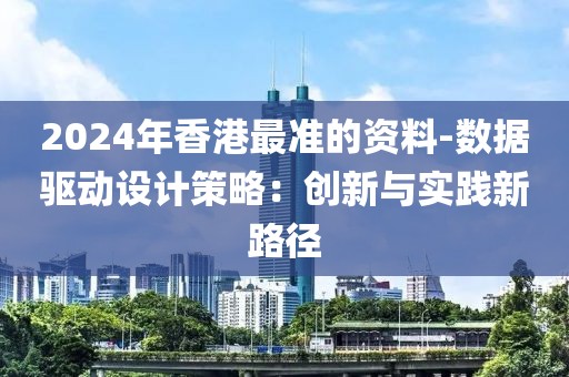 2024年香港最准的资料-数据驱动设计策略：创新与实践新路径