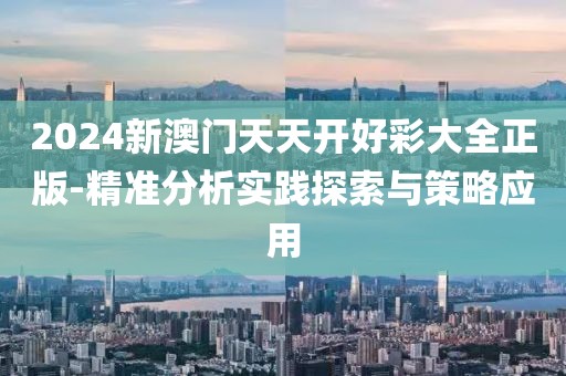 2024新澳门天天开好彩大全正版-精准分析实践探索与策略应用