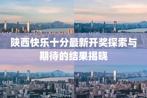 陕西快乐十分最新开奖探索与期待的结果揭晓