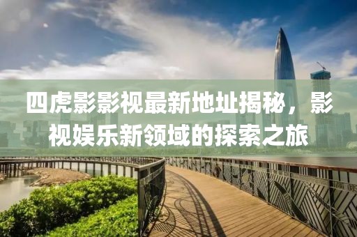 四虎影影视最新地址揭秘，影视娱乐新领域的探索之旅