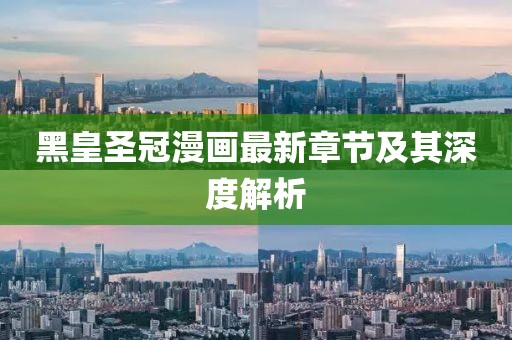 黑皇圣冠漫画最新章节及其深度解析