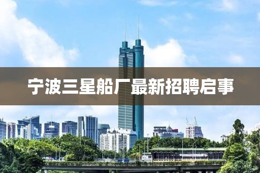宁波三星船厂最新招聘启事